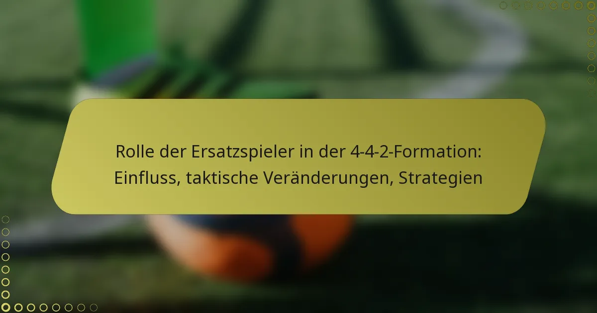 Rolle der Ersatzspieler in der 4-4-2-Formation: Einfluss, taktische Veränderungen, Strategien