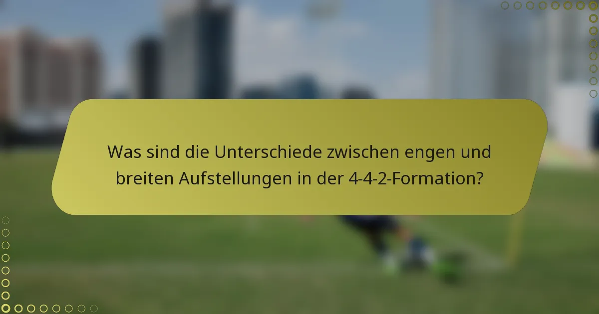 Was sind die Unterschiede zwischen engen und breiten Aufstellungen in der 4-4-2-Formation?