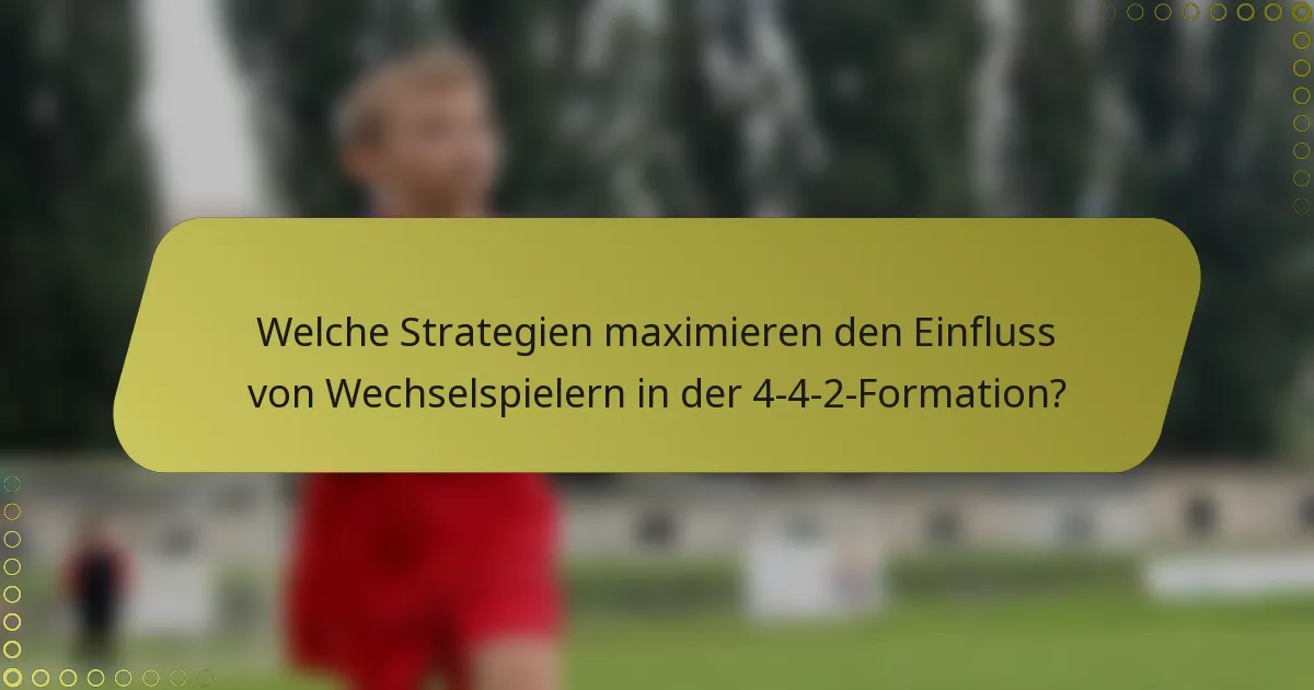 Welche Strategien maximieren den Einfluss von Wechselspielern in der 4-4-2-Formation?