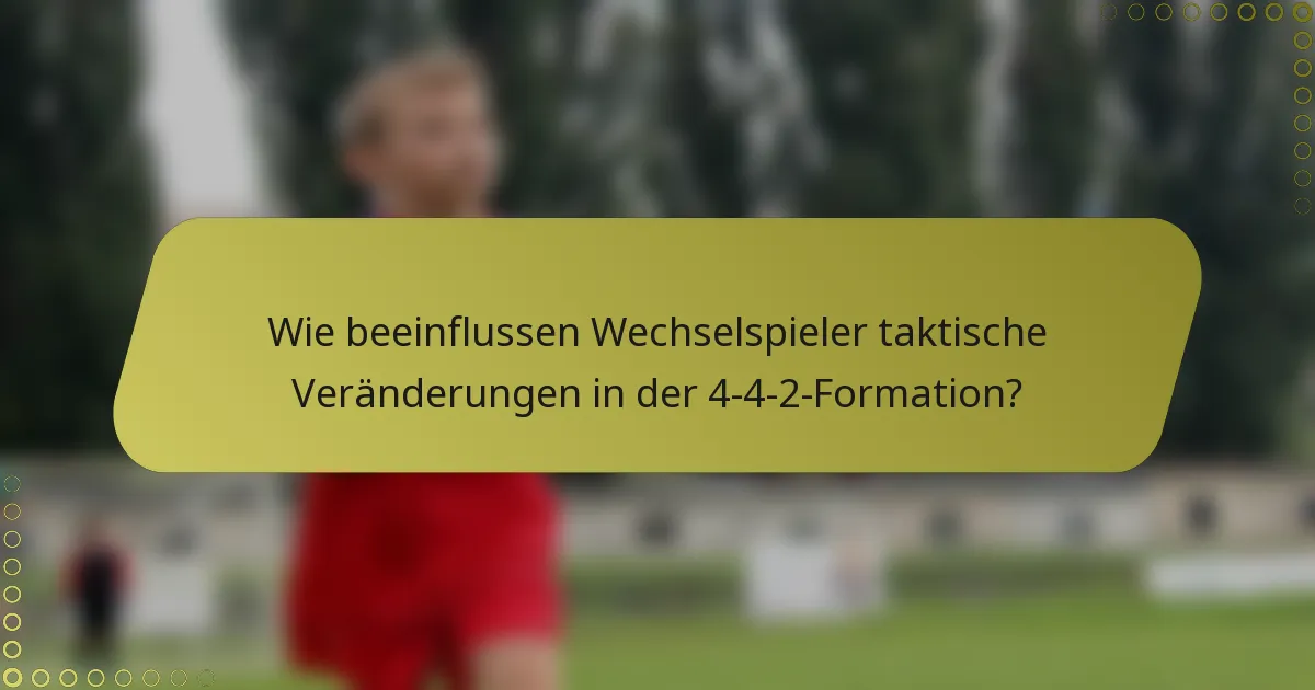 Wie beeinflussen Wechselspieler taktische Veränderungen in der 4-4-2-Formation?