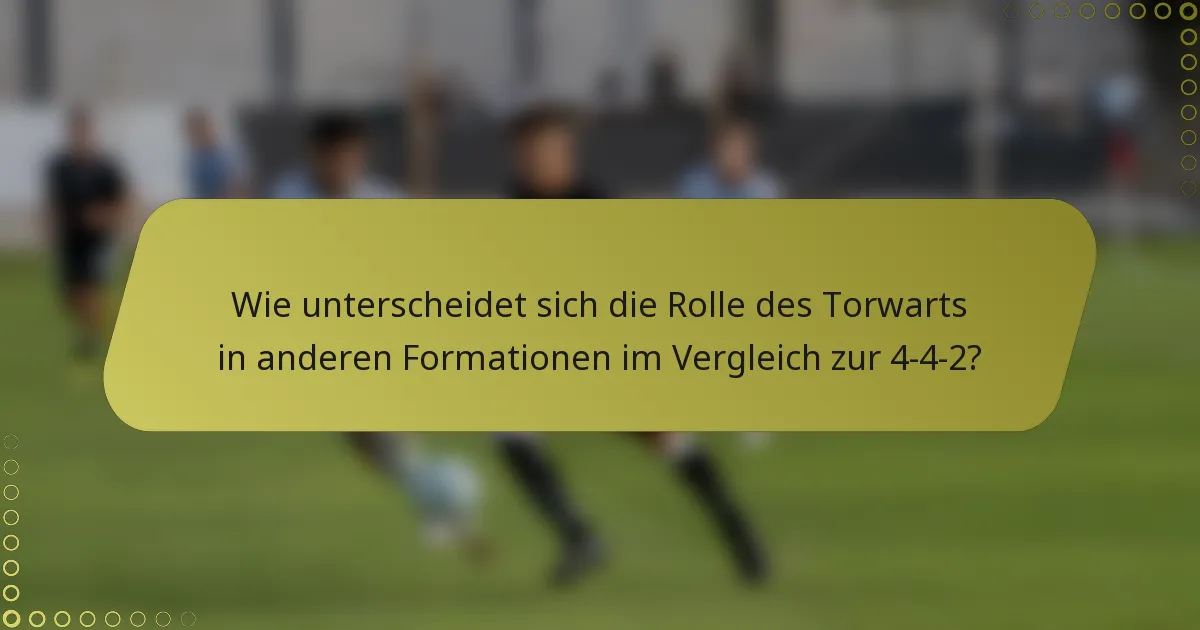 Wie unterscheidet sich die Rolle des Torwarts in anderen Formationen im Vergleich zur 4-4-2?