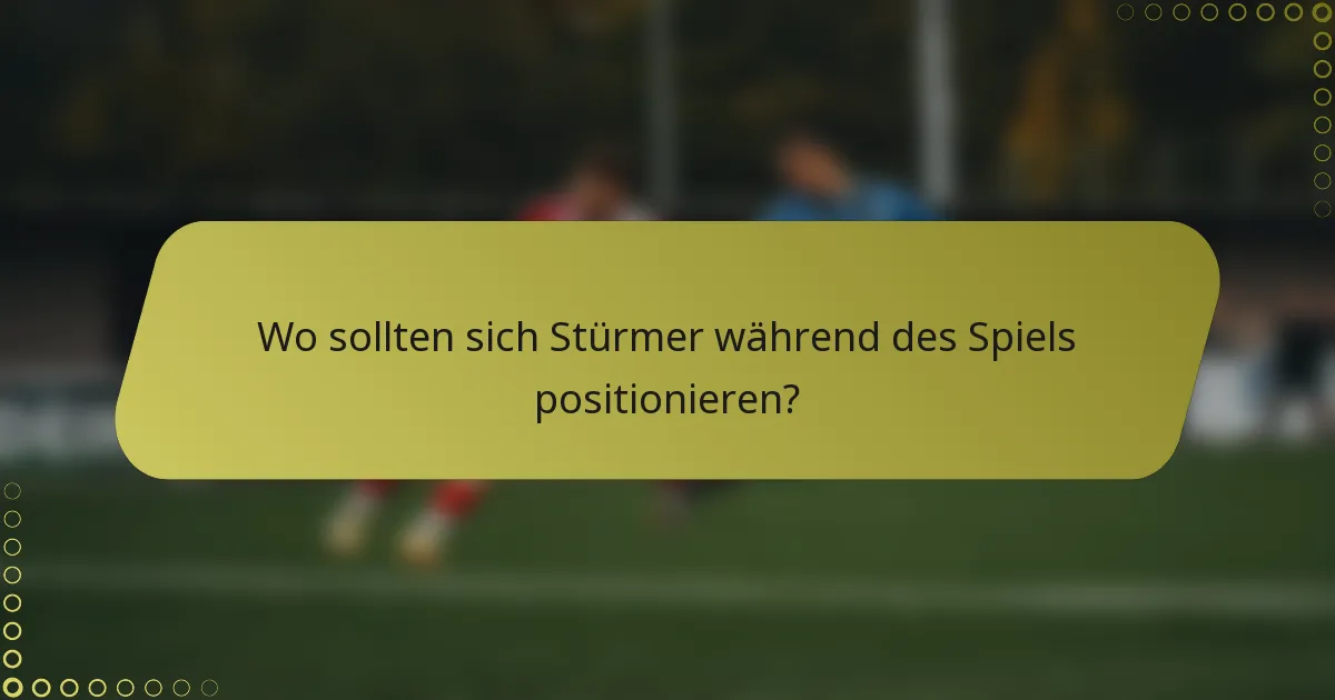 Wo sollten sich Stürmer während des Spiels positionieren?
